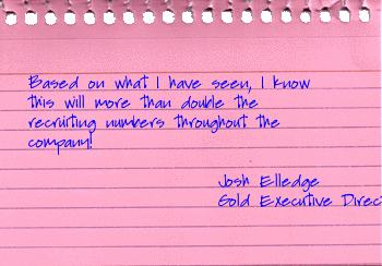 josh elledge gold executive director pre-paid legal services inc. based on what I have seen, I know this will more then double the recruiting numbers throughout the company