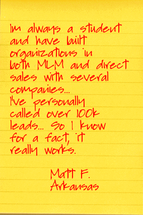 I'm always a student - and have built organizations in both MLM and in direct sales with several companies that sold products over $20K. I've personally called over 100,000 leads - and have recruited from resumes offline and online for about four years now - so I know, for a fact, it really works. Again - I'm always a student, and if someone can teach me to do something better I'm all ears, as that's how you really make money  in this industry you (1) acquire knowledge, (2) massive application. Then - test and revise.  Wash, rinse and  repeat. I really look forward to learning from you, and thank you in advance it's most appreciated. matt f arkansas